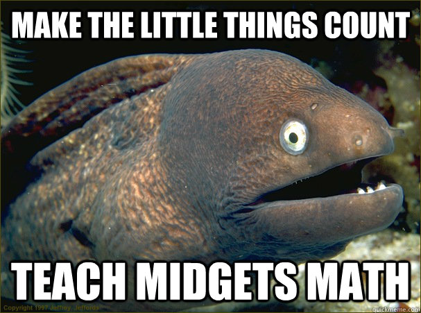 make the little things count teach midgets math - Bad Joke Eel