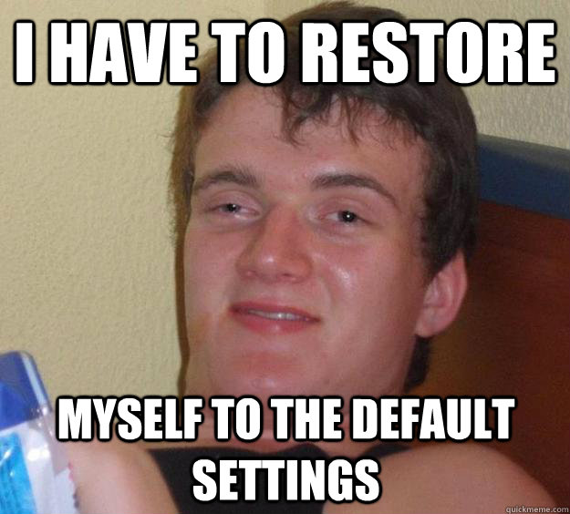 i have to restore myself to the default settings - 10 Guy