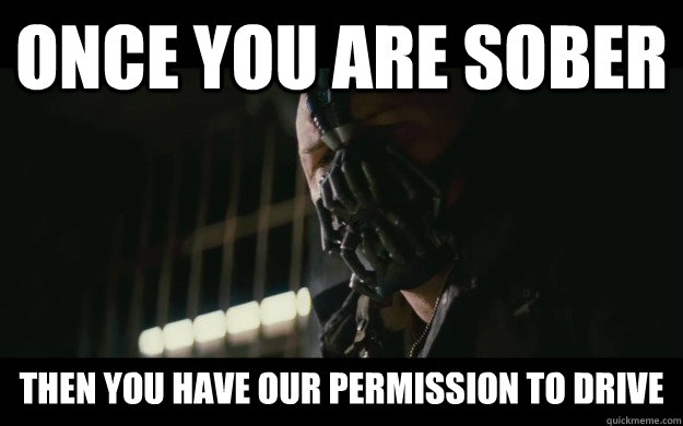 once you are sober then you have our permission to drive - Badass Bane