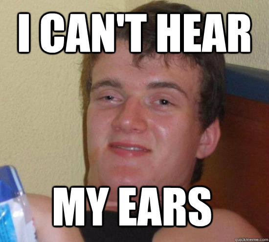 i cant hear my ears - 10 Guy