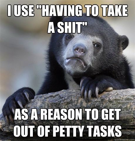i use having to take a shit as a reason to get out of pett - Confession Bear