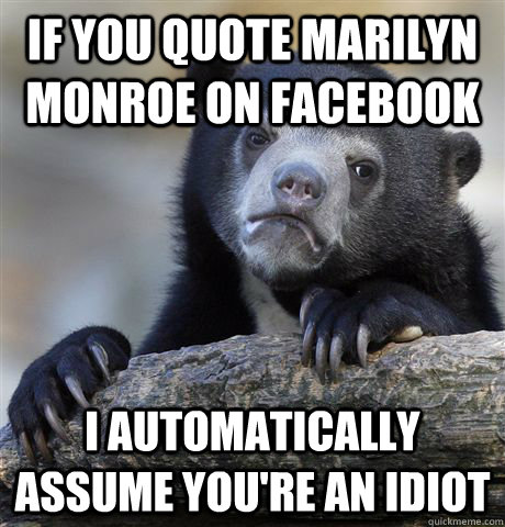 if you quote marilyn monroe on facebook i automatically assu - Confession Bear