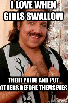 i love when girls swallow their pride and put others before - Good Guy Ron