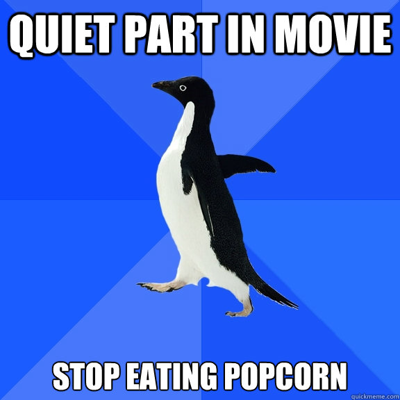 quiet part in movie stop eating popcorn - Socially Awkward Penguin