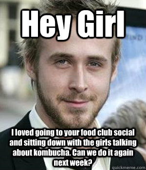 hey girl i loved going to your food club social and sitting - Ryan gosling