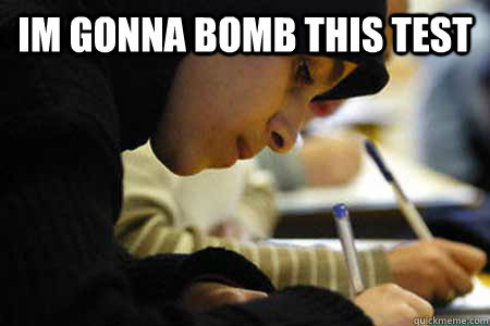 im gonna bomb this test -