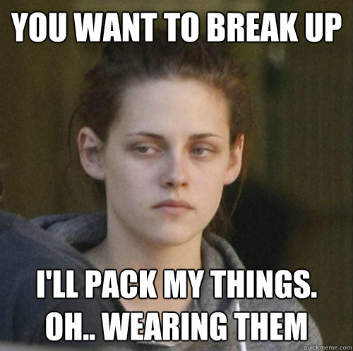you want to break up ill pack my things oh wearing them - Underly Attached Girlfriend