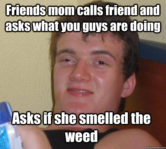 friends mom calls friend and asks what you guys are doing as - 10 Guy