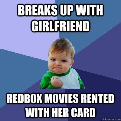 breaks up with girlfriend redbox movies rented with her card - Success Kid