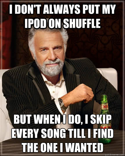 i dont always put my ipod on shuffle but when i do i skip - The Most Interesting Man In The World