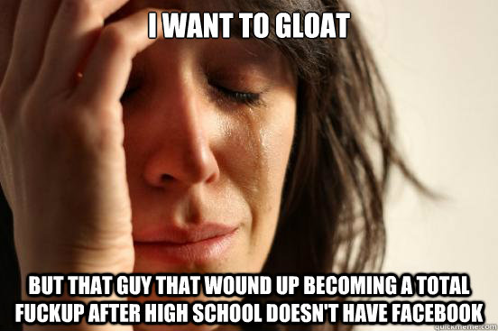 i want to gloat but that guy that wound up becoming a total - First World Problems