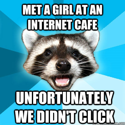 met a girl at an internet cafe unfortunately we didnt clic - Lame Pun Coon