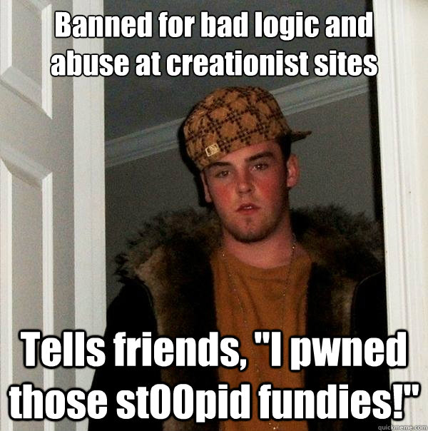 banned for bad logic and abuse at creationist sites tells fr - Scumbag Steve