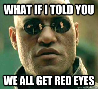 what if i told you we all get red eyes - Matrix Morpheus