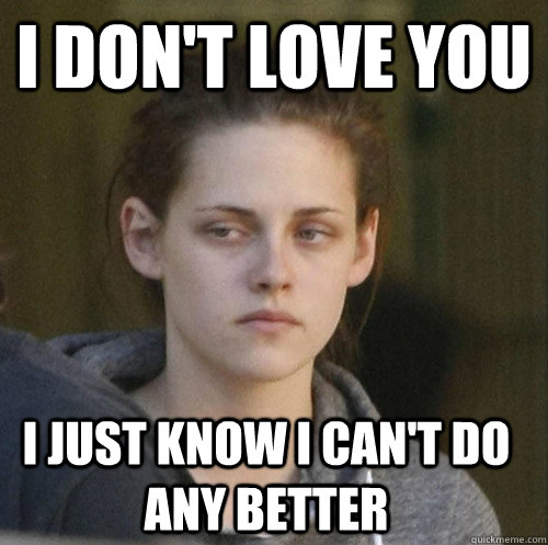 i dont love you i just know i cant do any better - Underly Attached Girlfriend
