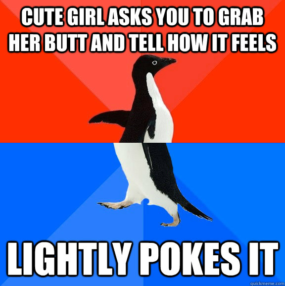 cute girl asks you to grab her butt and tell how it feels li - Socially Awesome Awkward Penguin