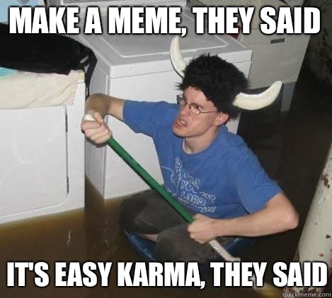 Make a meme they said Its easy karma they said - They said