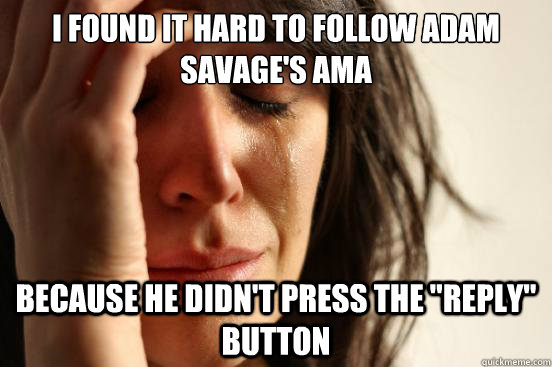 i found it hard to follow adam savages ama because he didn - First World Problems