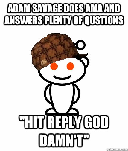 adam savage does ama and answers plenty of qustions hit rep - Scumbag Reddit