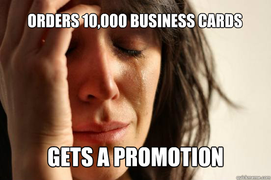 orders 10000 business cards gets a promotion - First World Problems