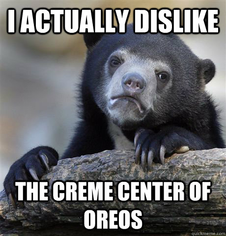 i actually dislike the creme center of oreos - Confession Bear