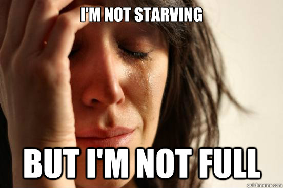 im not starving but im not full - First World Problems