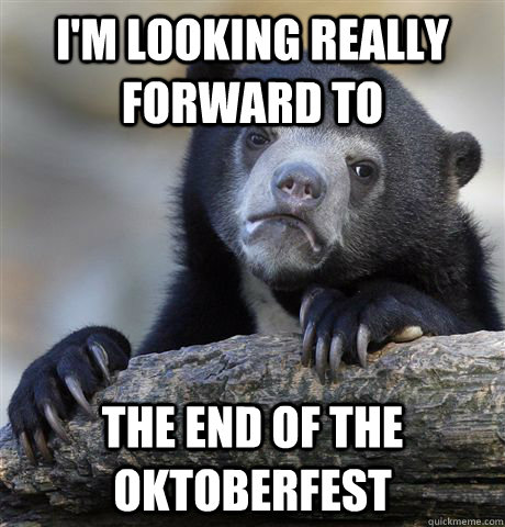 im looking really forward to the end of the oktoberfest - Confession Bear