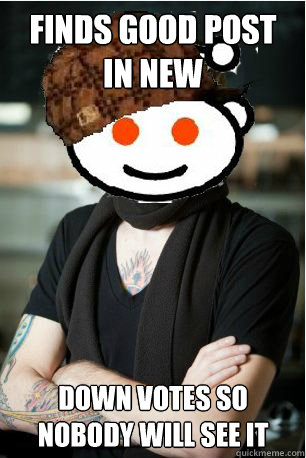 finds good post in new down votes so nobody will see it - Scumbag Hipster Redditor