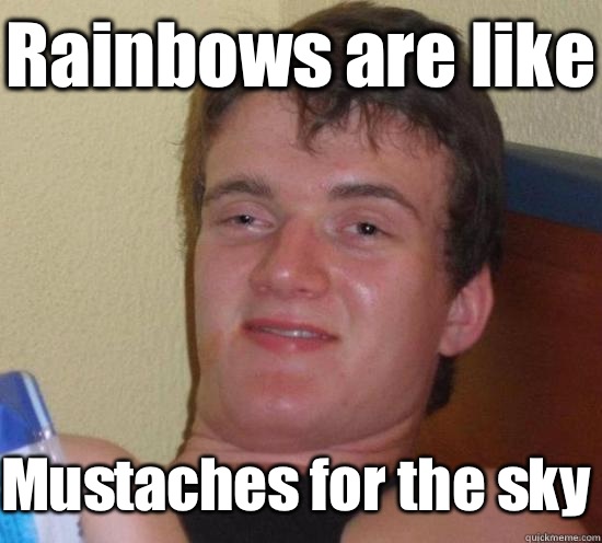 Rainbows are like Mustaches for the sky - 10 Guy