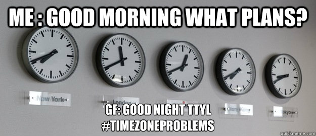 me good morning what plans gf good night ttyl timezonep - Time Zone Problems