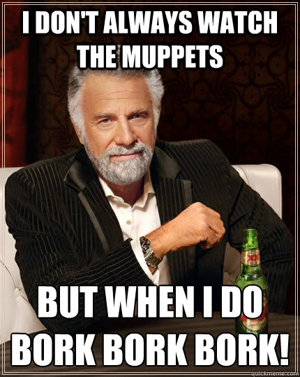 i dont always watch the muppets but when i do bork bork bor - The Most Interesting Man In The World