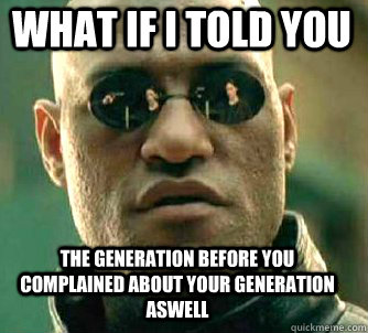 what if i told you the generation before you complained abou - Matrix Morpheus