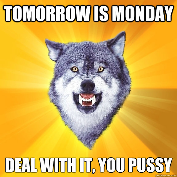 tomorrow is monday deal with it you pussy - Courage Wolf