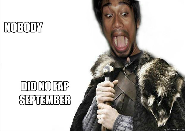 nobody did no fap september - Akib Brace Yourselves