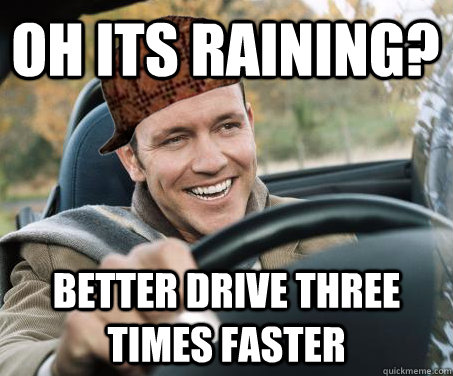 oh its raining better drive three times faster - SCUMBAG DRIVER