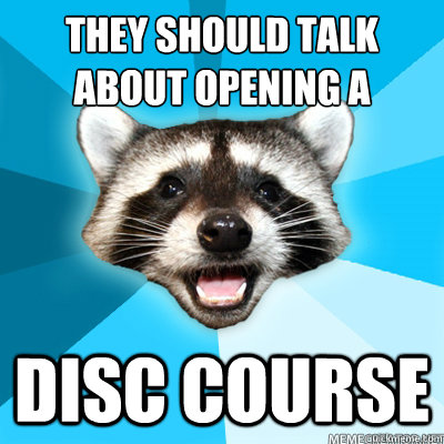 they should talk about opening a disc course - Lame Pun Coon