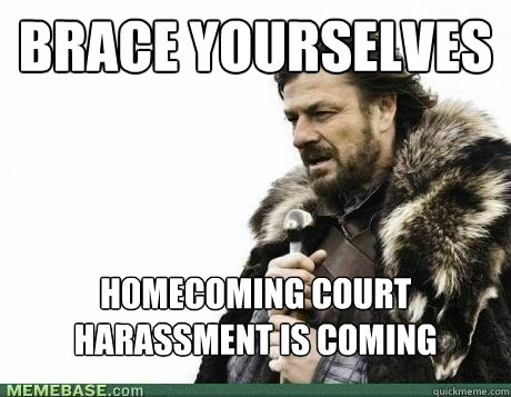 brace yourselves homecoming court harassment is coming - BRACE YOURSELF