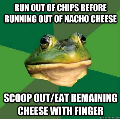 run out of chips before running out of nacho cheese scoop ou - Foul Bachelor Frog
