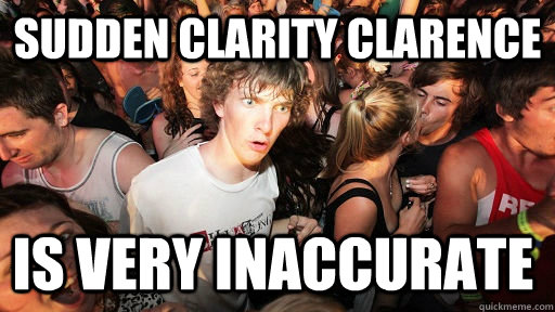 sudden clarity clarence is very inaccurate - Sudden Clarity Clarence