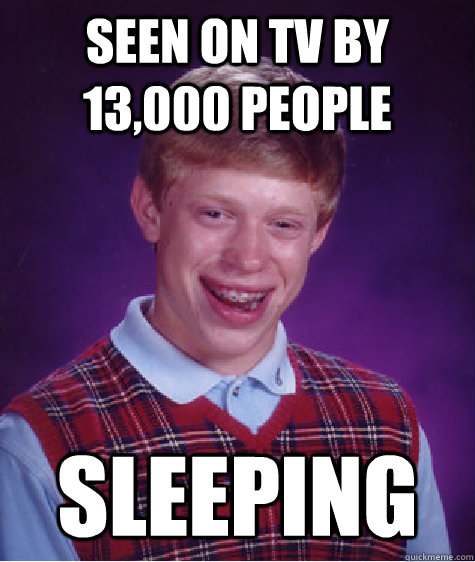 seen on tv by 13000 people sleeping - BAD LUCK BRIAN