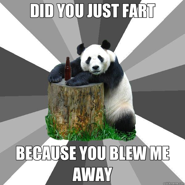 DID YOU JUST FART BECAUSE YOU BLEW ME AWAY - Pickup-Line Panda