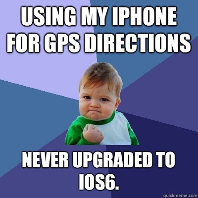 Using my IPhone for gps directions Never upgraded to ios6 - Success Kid