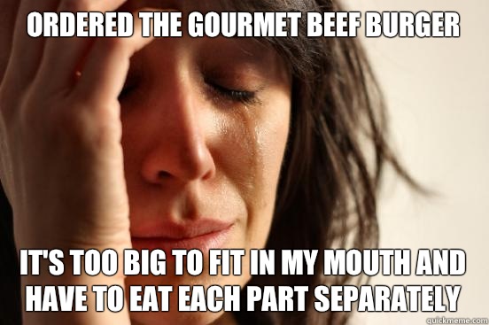 Ordered the gourmet beef burger Its too big to fit in my mou - First World Problems