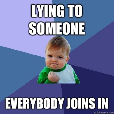 Lying to someone Everybody joins in - Success Kid