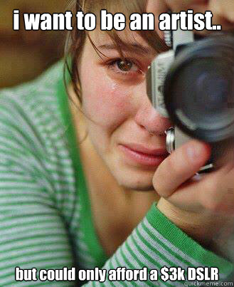 i want to be an artist but could only afford a 3k dslr - delusional art girl