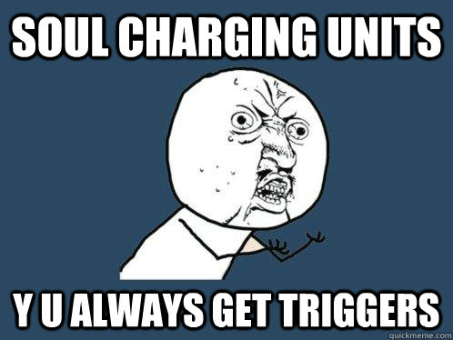 soul charging units y u always get triggers - Y U No