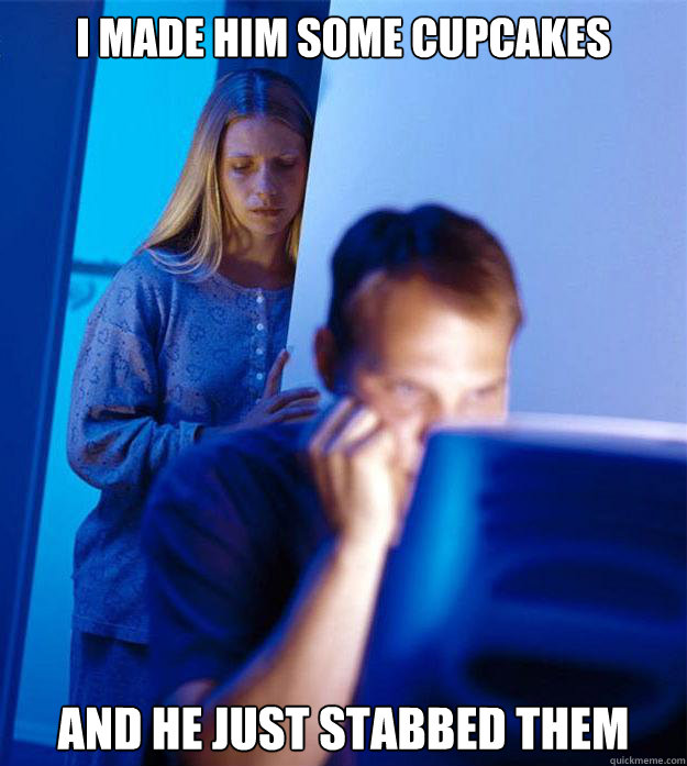 i made him some cupcakes and he just stabbed them - Redditors Wife