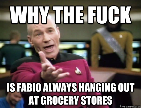 why the fuck is fabio always hanging out at grocery stores - Annoyed Picard HD