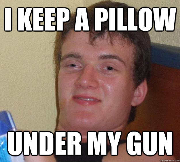 i keep a pillow under my gun - 10 Guy
