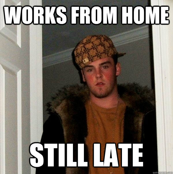 works from home still late - Scumbag Steve